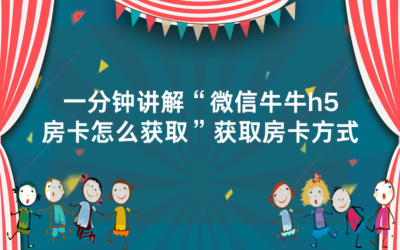一分钟讲解“微信牛牛h5房卡怎么获取”获取房卡方式