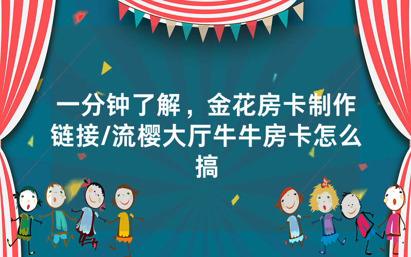 一分钟了解，金花房卡制作链接/流樱大厅牛牛房卡怎么搞