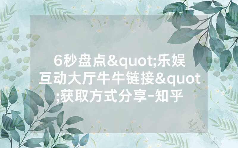 6秒盘点"乐娱互动大厅牛牛链接"获取方式分享-知乎