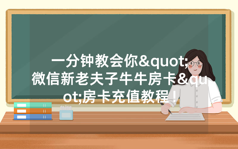 一分钟教会你"微信新老夫子牛牛房卡"房卡充值教程！