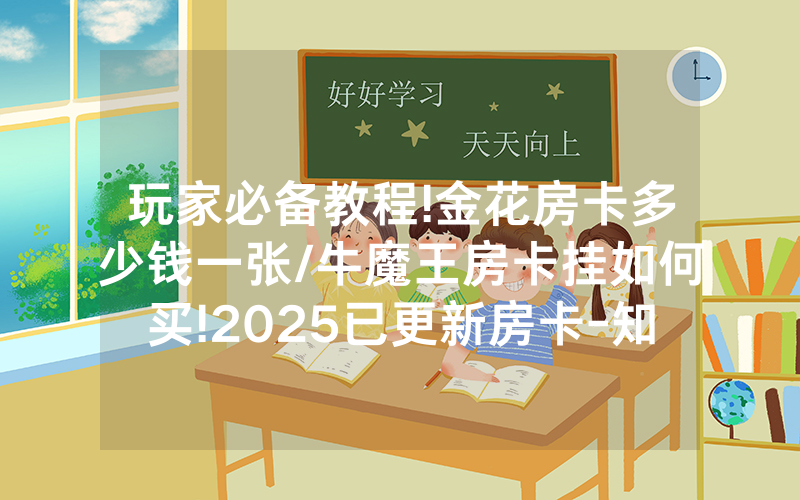 玩家必备教程!金花房卡多少钱一张/牛魔王房卡挂如何买!2025已更新房卡-知乎