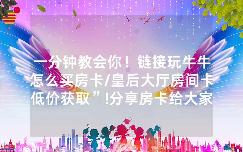 一分钟教会你！链接玩牛牛怎么买房卡/皇后大厅房间卡低价获取”!分享房卡给大家