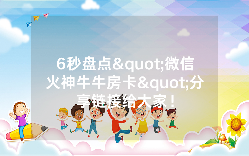 6秒盘点"微信火神牛牛房卡"分享链接给大家！