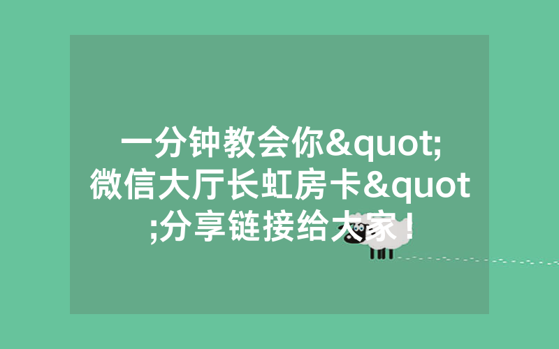 一分钟教会你"微信大厅长虹房卡"分享链接给大家！