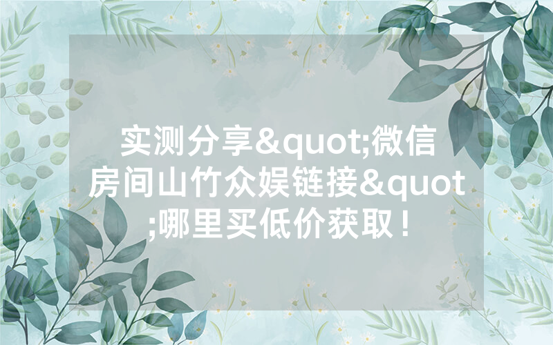 实测分享"微信房间山竹众娱链接"哪里买低价获取！