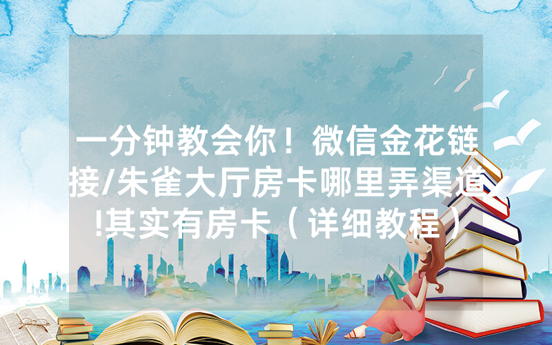 一分钟教会你！微信金花链接/朱雀大厅房卡哪里弄渠道!其实有房卡（详细教程）