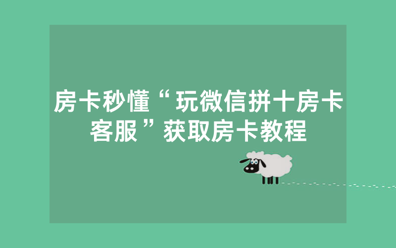 房卡秒懂“玩微信拼十房卡客服”获取房卡教程