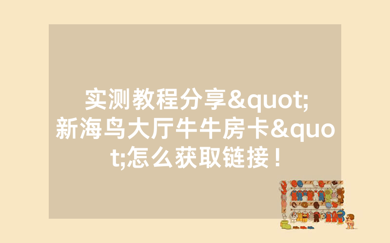 实测教程分享"新海鸟大厅牛牛房卡"怎么获取链接！
