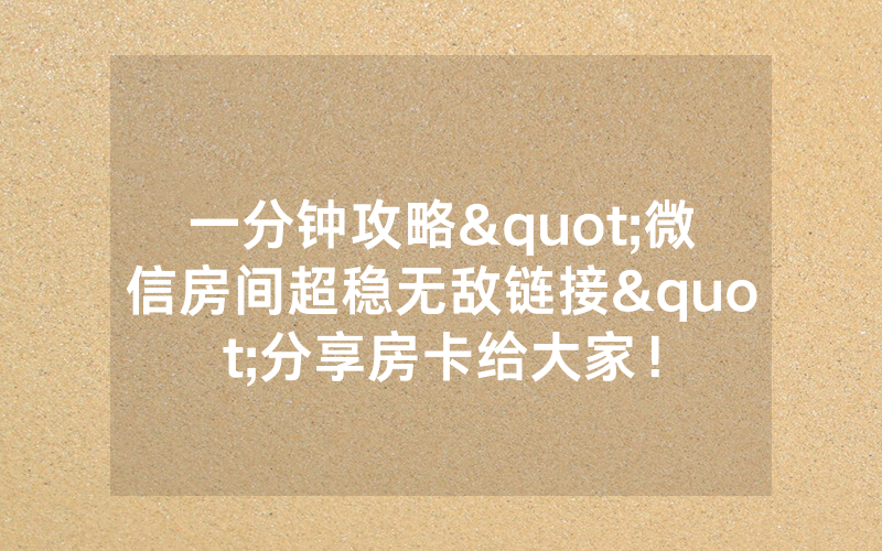 一分钟攻略"微信房间超稳无敌链接"分享房卡给大家!
