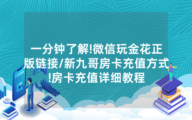 一分钟了解!微信玩金花正版链接/新九哥房卡充值方式!房卡充值详细教程