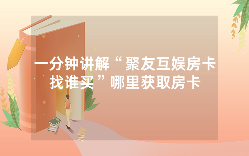 一分钟讲解“聚友互娱房卡找谁买”哪里获取房卡