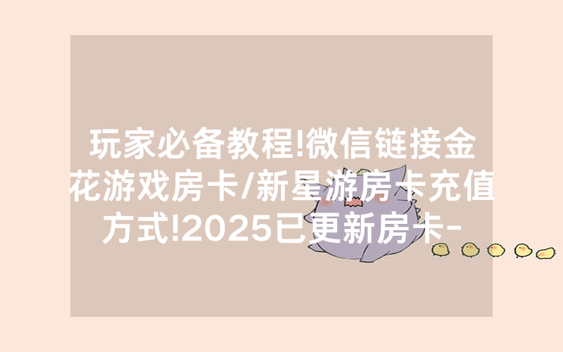玩家必备教程!微信链接金花游戏房卡/新星游房卡充值方式!2025已更新房卡-知乎