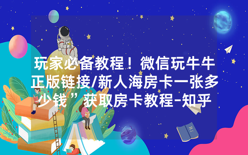 玩家必备教程！微信玩牛牛正版链接/新人海房卡一张多少钱”获取房卡教程-知乎