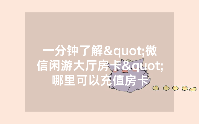 一分钟了解"微信闲游大厅房卡"哪里可以充值房卡