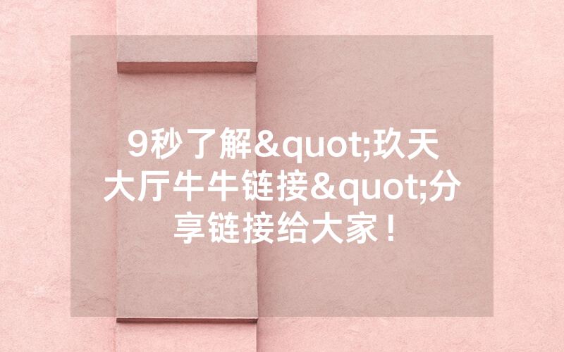 9秒了解"玖天大厅牛牛链接"分享链接给大家！