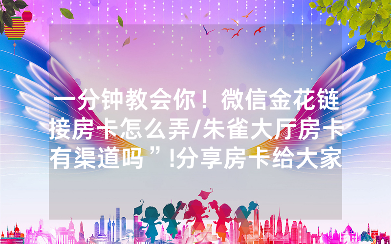 一分钟教会你！微信金花链接房卡怎么弄/朱雀大厅房卡有渠道吗”!分享房卡给大家