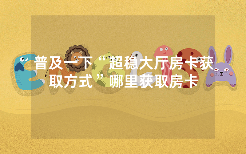 普及一下“超稳大厅房卡获取方式”哪里获取房卡