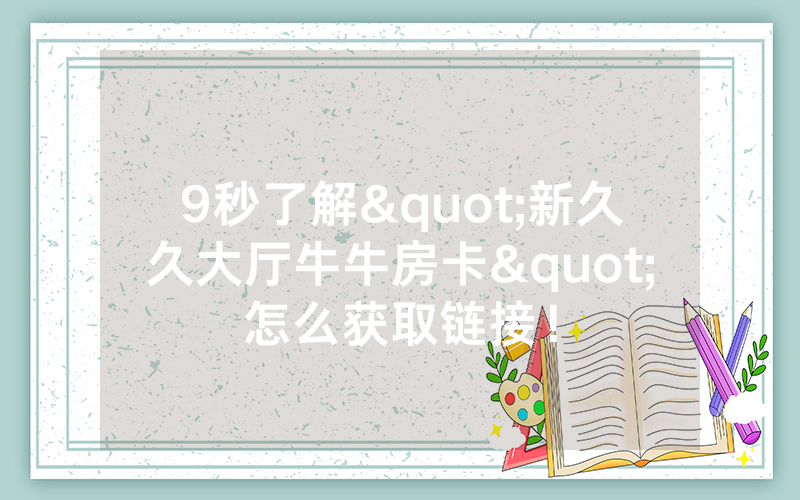 9秒了解"新久久大厅牛牛房卡"怎么获取链接！