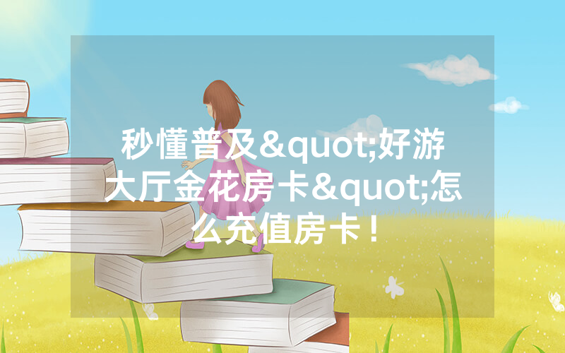 秒懂普及"好游大厅金花房卡"怎么充值房卡！