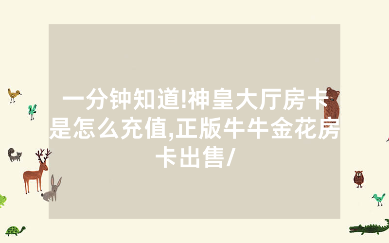 一分钟知道!神皇大厅房卡是怎么充值,正版牛牛金花房卡出售/