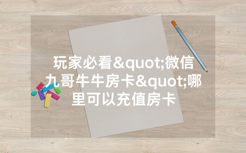 玩家必看"微信九哥牛牛房卡"哪里可以充值房卡