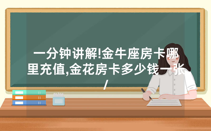 一分钟讲解!金牛座房卡哪里充值,金花房卡多少钱一张/