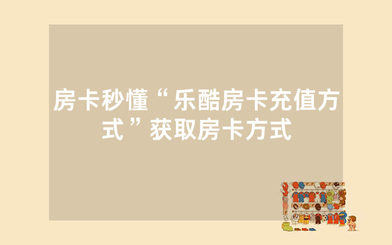 房卡秒懂“乐酷房卡充值方式”获取房卡方式