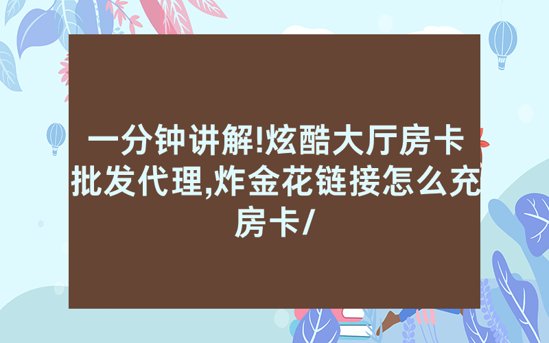 一分钟讲解!炫酷大厅房卡批发代理,炸金花链接怎么充房卡/