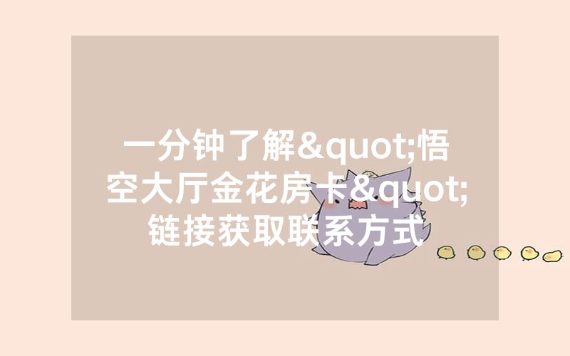 一分钟了解"悟空大厅金花房卡"链接获取联系方式