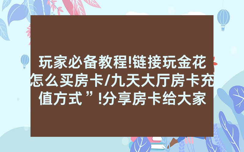 玩家必备教程!链接玩金花怎么买房卡/九天大厅房卡充值方式”!分享房卡给大家