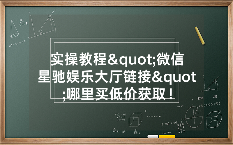 实操教程"微信星驰娱乐大厅链接"哪里买低价获取！
