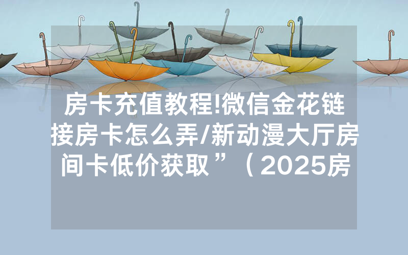 房卡充值教程!微信金花链接房卡怎么弄/新动漫大厅房间卡低价获取”（2025房卡教程)-知乎