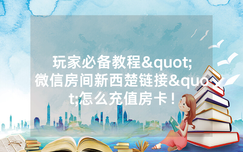 玩家必备教程"微信房间新西楚链接"怎么充值房卡！