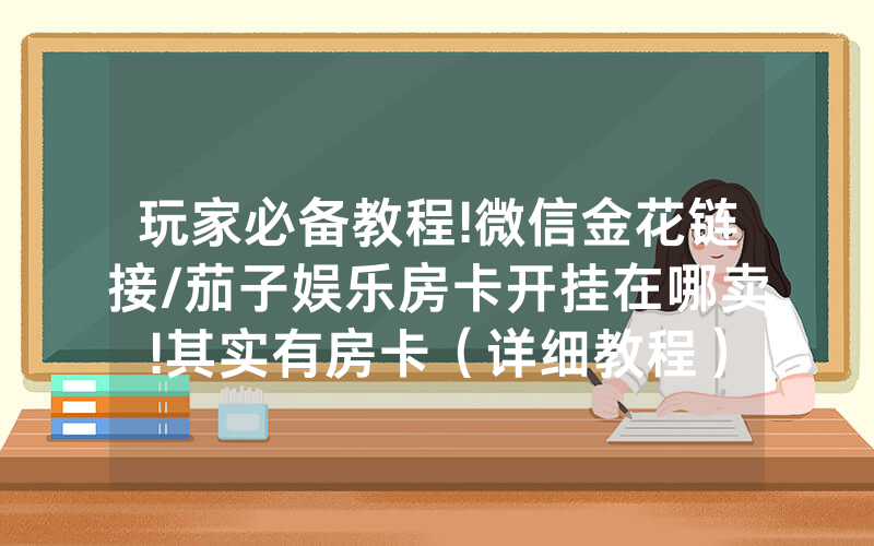 玩家必备教程!微信金花链接/茄子娱乐房卡开挂在哪卖!其实有房卡（详细教程）