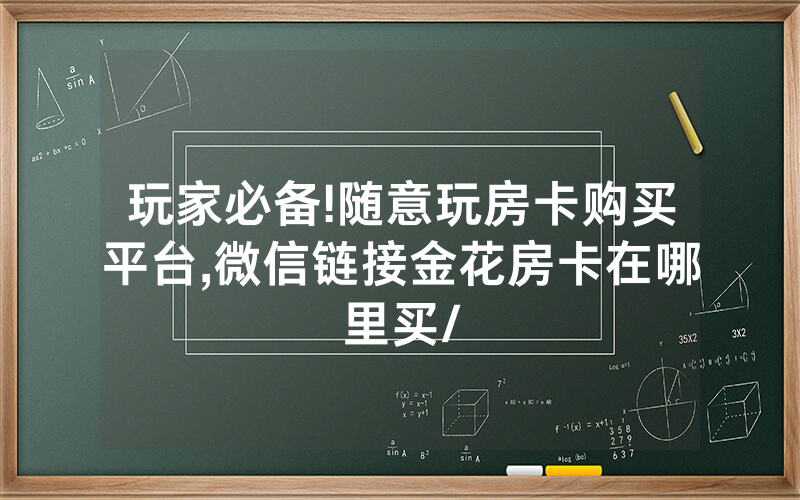 玩家必备!随意玩房卡购买平台,微信链接金花房卡在哪里买/