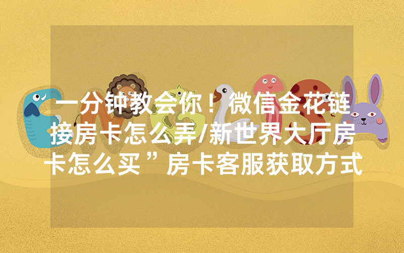 一分钟教会你！微信金花链接房卡怎么弄/新世界大厅房卡怎么买”房卡客服获取方式-知乎