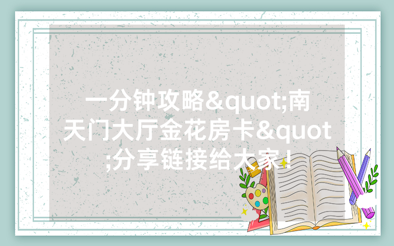 一分钟攻略"南天门大厅金花房卡"分享链接给大家！
