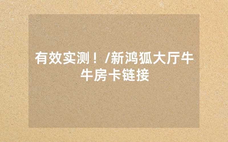 有效实测！/新鸿狐大厅牛牛房卡链接