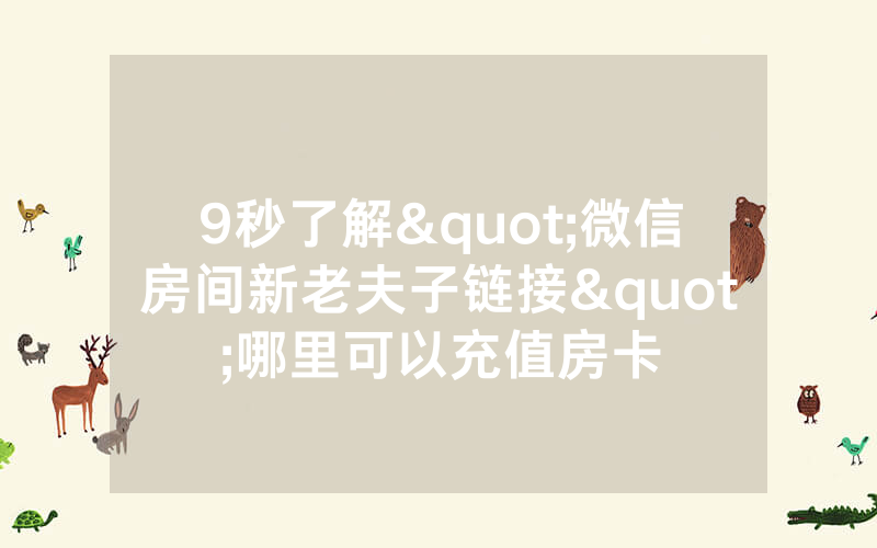 9秒了解"微信房间新老夫子链接"哪里可以充值房卡