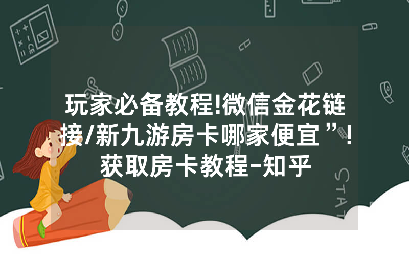 玩家必备教程!微信金花链接/新九游房卡哪家便宜”!获取房卡教程-知乎