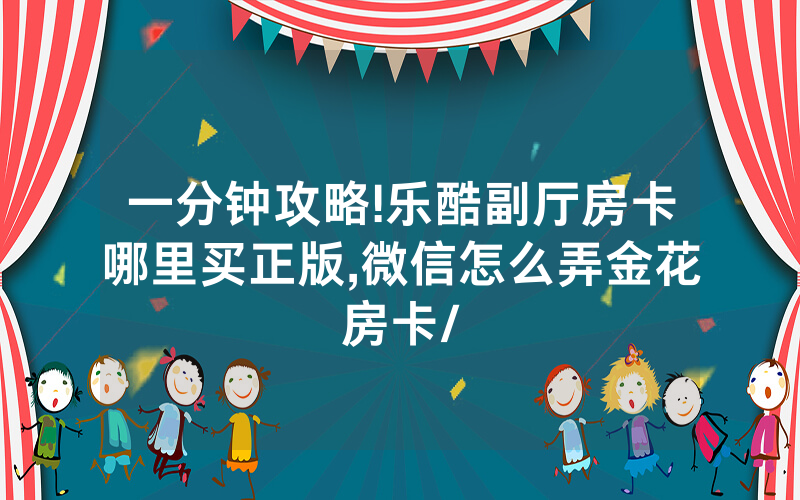 一分钟攻略!乐酷副厅房卡哪里买正版,微信怎么弄金花房卡/