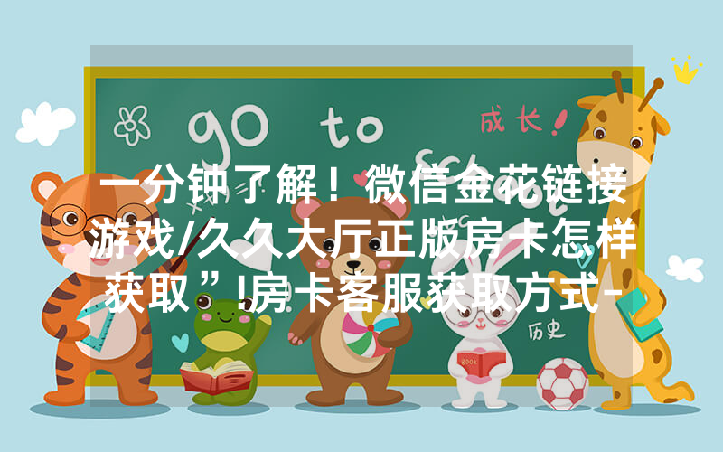 一分钟了解！微信金花链接游戏/久久大厅正版房卡怎样获取”!房卡客服获取方式-知乎