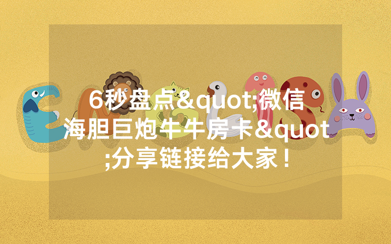 6秒盘点"微信海胆巨炮牛牛房卡"分享链接给大家！