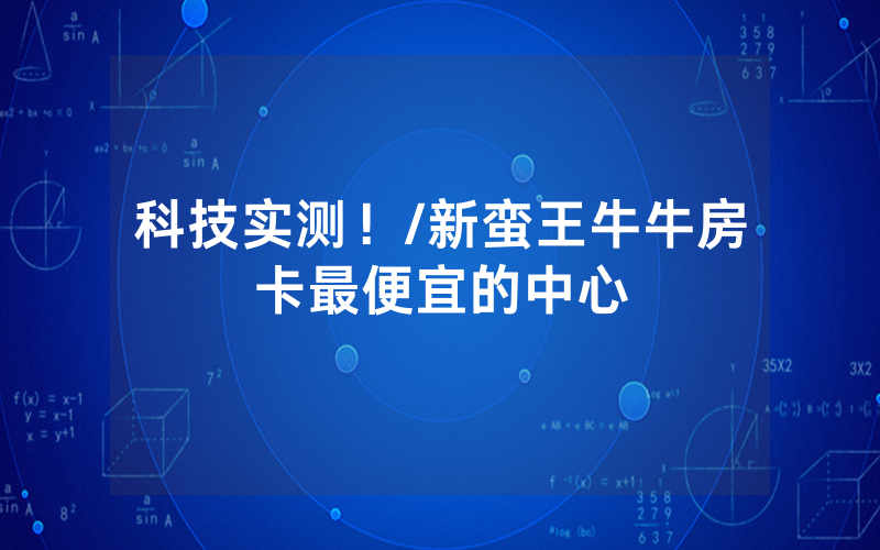 科技实测！/新蛮王牛牛房卡最便宜的中心