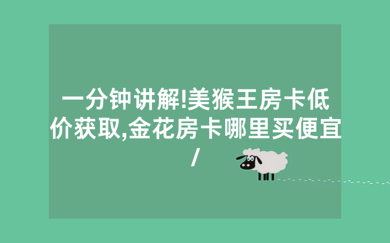 一分钟讲解!美猴王房卡低价获取,金花房卡哪里买便宜/