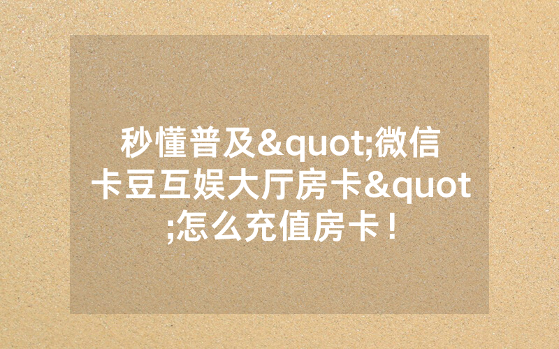 秒懂普及"微信卡豆互娱大厅房卡"怎么充值房卡！