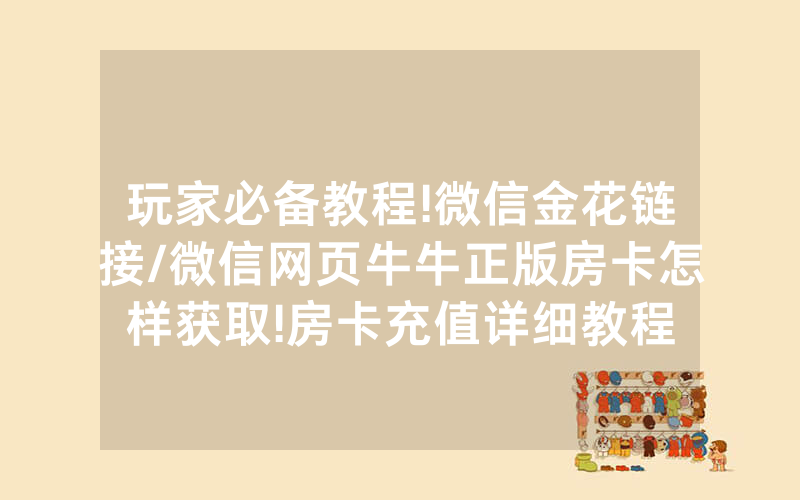 玩家必备教程!微信金花链接/微信网页牛牛正版房卡怎样获取!房卡充值详细教程