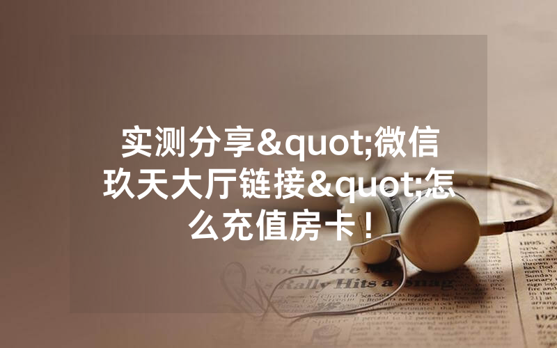 实测分享"微信玖天大厅链接"怎么充值房卡！
