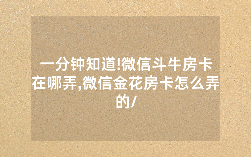 一分钟知道!微信斗牛房卡在哪弄,微信金花房卡怎么弄的/