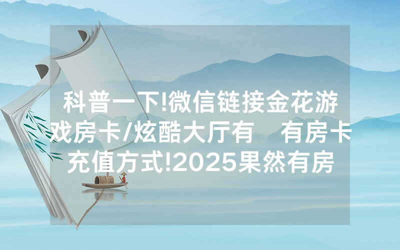科普一下!微信链接金花游戏房卡/炫酷大厅有沒有房卡充值方式!2025果然有房卡教程